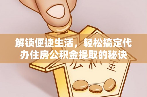 瑞穗解锁便捷生活，轻松搞定代办住房公积金提取的秘诀