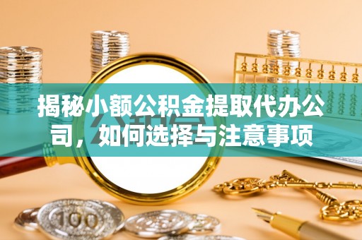 瑞穗揭秘小额公积金提取代办公司，如何选择与注意事项