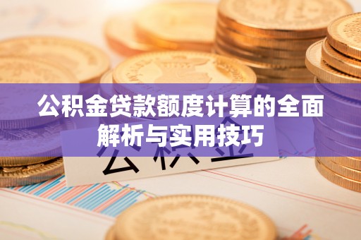 瑞穗公积金贷款额度计算的全面解析与实用技巧