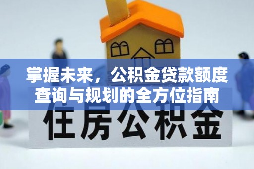 瑞穗掌握未来，公积金贷款额度查询与规划的全方位指南
