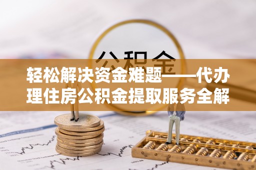 瑞穗轻松解决资金难题——代办理住房公积金提取服务全解析