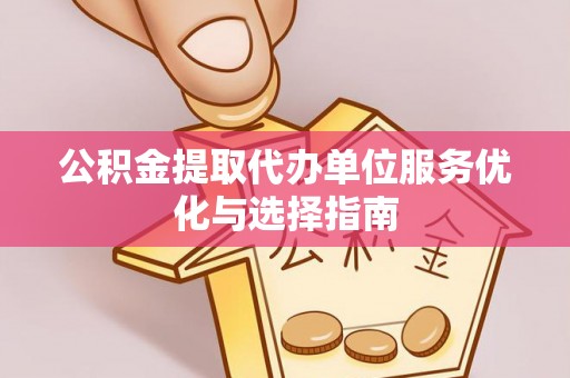 瑞穗公积金提取代办单位服务优化与选择指南