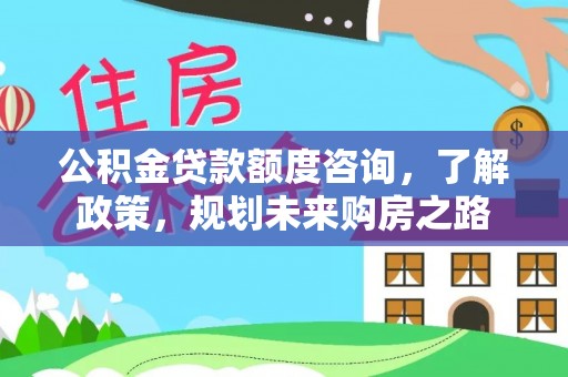 瑞穗公积金贷款额度咨询，了解政策，规划未来购房之路