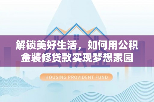 瑞穗解锁美好生活，如何用公积金装修贷款实现梦想家园