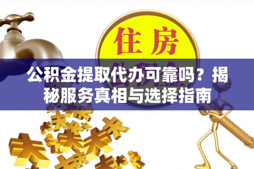 瑞穗公积金提取代办可靠吗？揭秘服务真相与选择指南