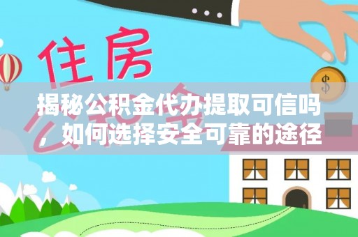 瑞穗揭秘公积金代办提取可信吗，如何选择安全可靠的途径