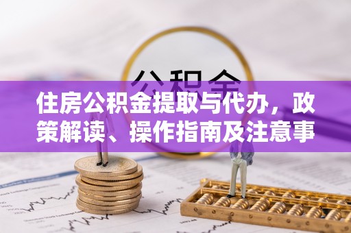 瑞穗住房公积金提取与代办，政策解读、操作指南及注意事项