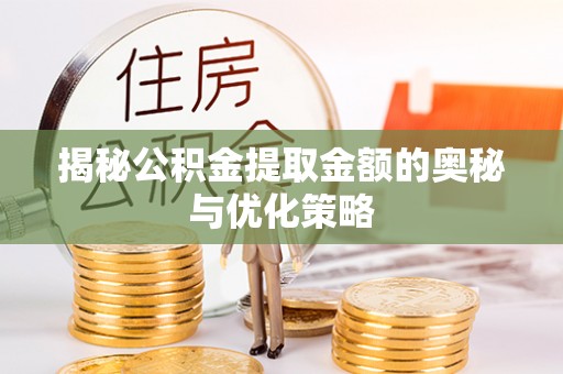 瑞穗揭秘公积金提取金额的奥秘与优化策略