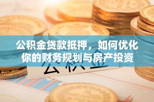 瑞穗公积金贷款抵押，如何优化你的财务规划与房产投资