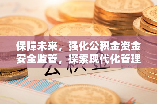 瑞穗保障未来，强化公积金资金安全监管，探索现代化管理新路径
