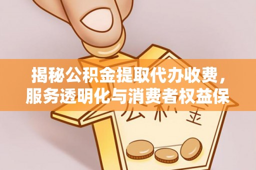 瑞穗揭秘公积金提取代办收费，服务透明化与消费者权益保障