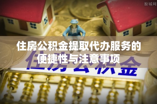 瑞穗住房公积金提取代办服务的便捷性与注意事项