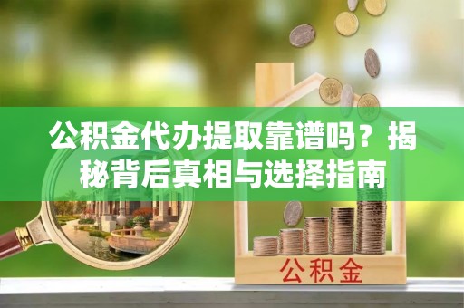 瑞穗公积金代办提取靠谱吗？揭秘背后真相与选择指南