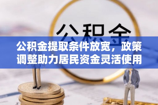 瑞穗公积金提取条件放宽，政策调整助力居民资金灵活使用