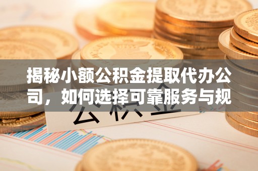 瑞穗揭秘小额公积金提取代办公司，如何选择可靠服务与规避风险