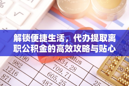 瑞穗解锁便捷生活，代办提取离职公积金的高效攻略与贴心建议