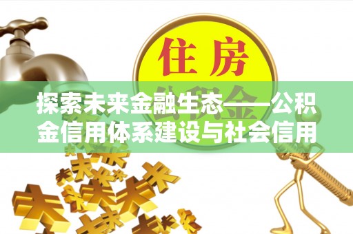 瑞穗探索未来金融生态——公积金信用体系建设与社会信用体系的深度融合