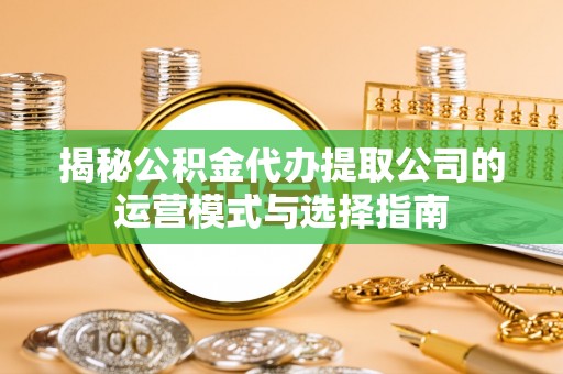 瑞穗揭秘公积金代办提取公司的运营模式与选择指南
