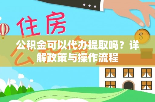 瑞穗公积金可以代办提取吗？详解政策与操作流程