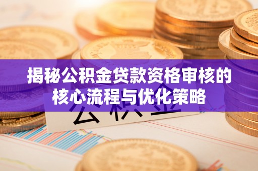 瑞穗揭秘公积金贷款资格审核的核心流程与优化策略