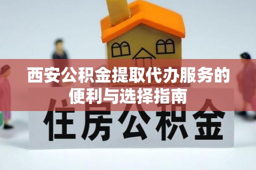 瑞穗西安公积金提取代办服务的便利与选择指南