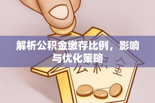 瑞穗解析公积金缴存比例，影响与优化策略