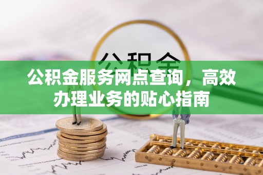 瑞穗公积金服务网点查询，高效办理业务的贴心指南
