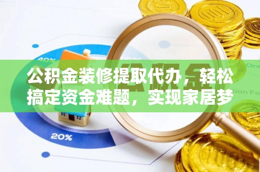 瑞穗公积金装修提取代办，轻松搞定资金难题，实现家居梦想