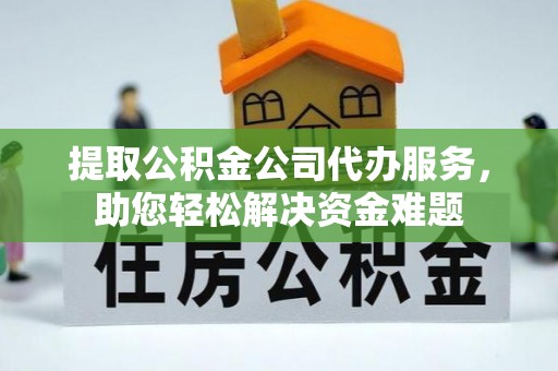 瑞穗提取公积金公司代办服务，助您轻松解决资金难题