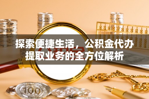 瑞穗探索便捷生活，公积金代办提取业务的全方位解析