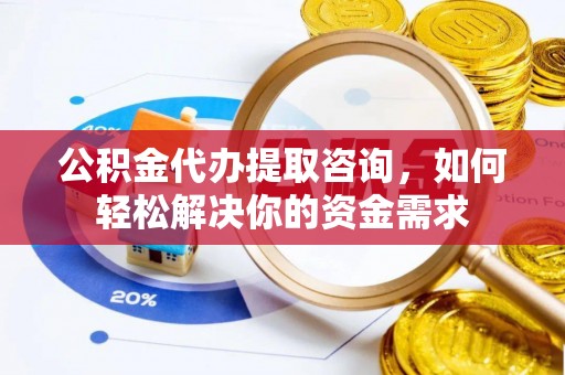 瑞穗公积金代办提取咨询，如何轻松解决你的资金需求