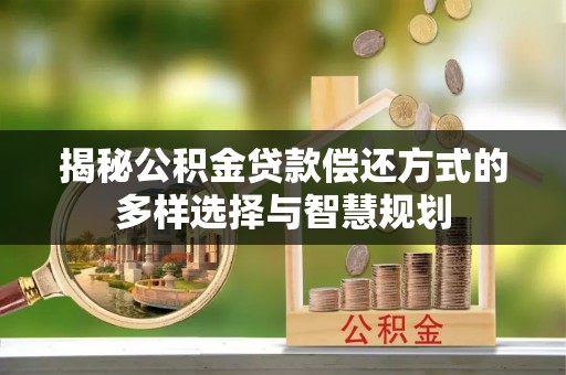 瑞穗揭秘公积金贷款偿还方式的多样选择与智慧规划