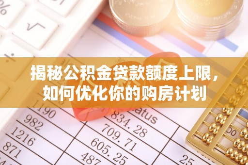 瑞穗揭秘公积金贷款额度上限，如何优化你的购房计划