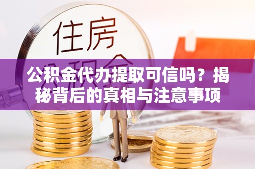 瑞穗公积金代办提取可信吗？揭秘背后的真相与注意事项
