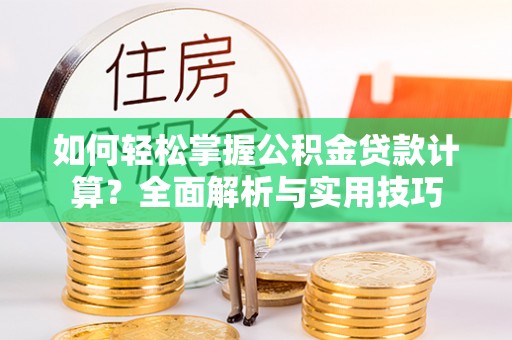瑞穗如何轻松掌握公积金贷款计算？全面解析与实用技巧