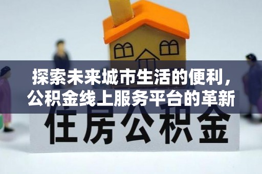 瑞穗探索未来城市生活的便利，公积金线上服务平台的革新与机遇