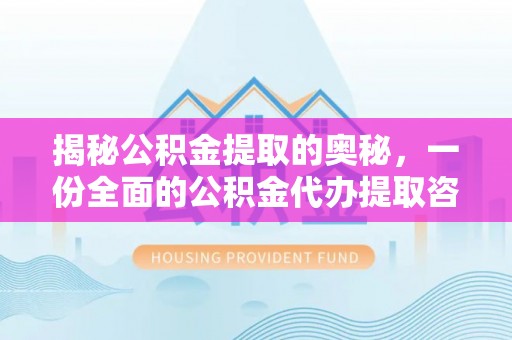 瑞穗揭秘公积金提取的奥秘，一份全面的公积金代办提取咨询指南
