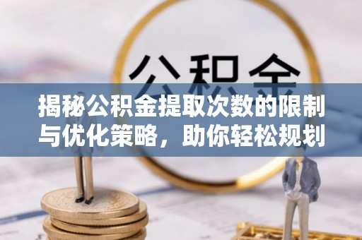 瑞穗揭秘公积金提取次数的限制与优化策略，助你轻松规划财务未来