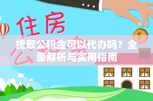 瑞穗提取公积金可以代办吗？全面解析与实用指南