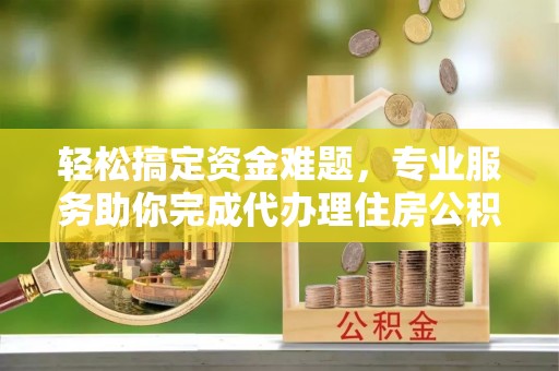 瑞穗轻松搞定资金难题，专业服务助你完成代办理住房公积金提取