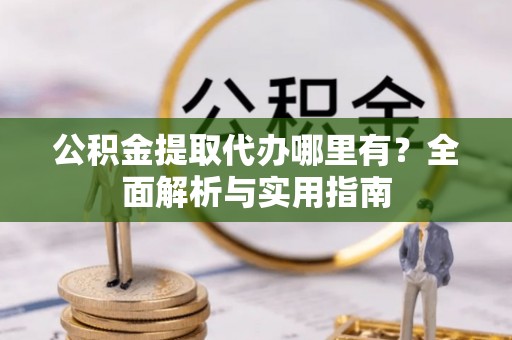 瑞穗公积金提取代办哪里有？全面解析与实用指南