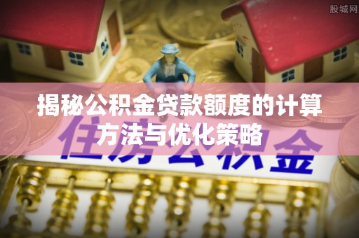 瑞穗揭秘公积金贷款额度的计算方法与优化策略