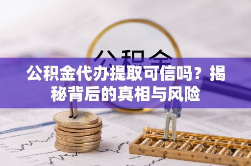 瑞穗公积金代办提取可信吗？揭秘背后的真相与风险