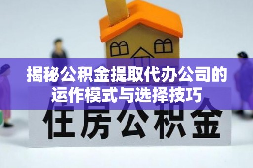 瑞穗揭秘公积金提取代办公司的运作模式与选择技巧