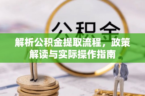 瑞穗解析公积金提取流程，政策解读与实际操作指南