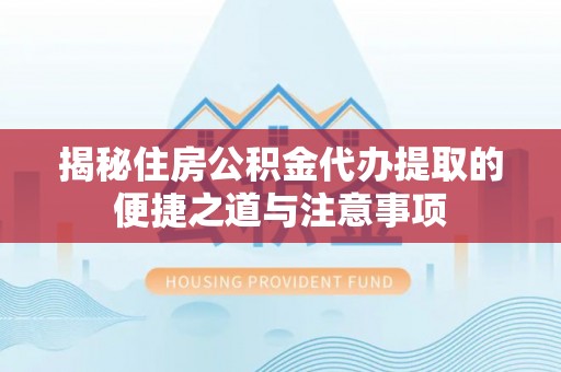 瑞穗揭秘住房公积金代办提取的便捷之道与注意事项