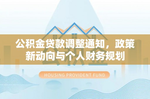 瑞穗公积金贷款调整通知，政策新动向与个人财务规划