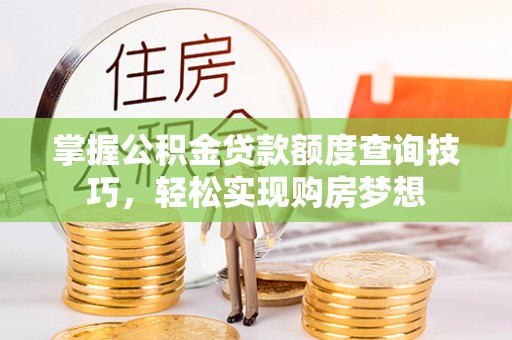 瑞穗掌握公积金贷款额度查询技巧，轻松实现购房梦想