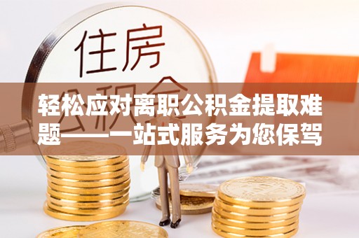 瑞穗轻松应对离职公积金提取难题——一站式服务为您保驾护航