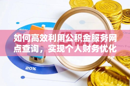 瑞穗如何高效利用公积金服务网点查询，实现个人财务优化